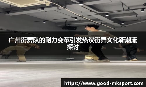 广州街舞队的耐力变革引发热议街舞文化新潮流探讨